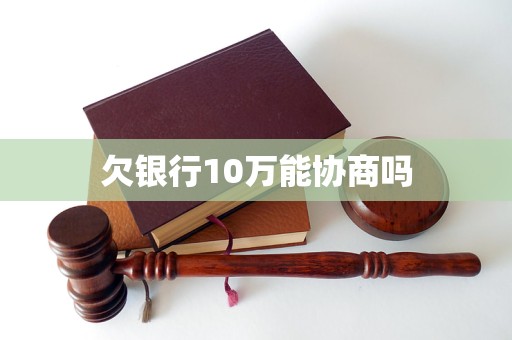 澳门人威尼斯官网欠银行10万能协商吗